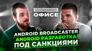 Android разработка под санкциями | В офисе Android Broadcaster