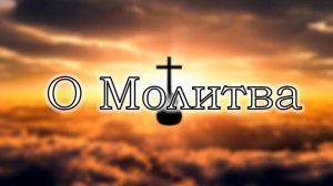 О Молитва | христианские песни
