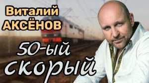 50-ый скорый - Виталий Аксёнов | Легендарная песня