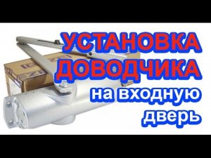 Установка доводчика на входную дверь / как отрегулировать доводчик на входной двери
