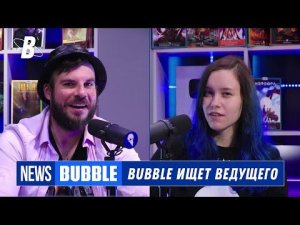 BUBBLE NEWS ❘ МЫ ИЩЕМ НОВОГО ВЕДУЩЕГО ❘ BUBBLE подкаст