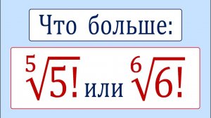 Что больше ➜ ⁵√(5!) или ⁶√(6!)
