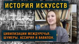 Искусствовед Светлана Шатунова о Таинственных цивилизациях Междуречья. Шумеры. Ассирия и Вавилон.