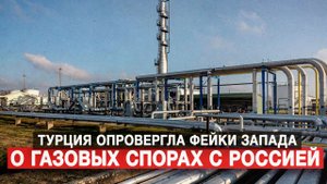 Турция опровергла фейки Запада о газовых спорах с Россией