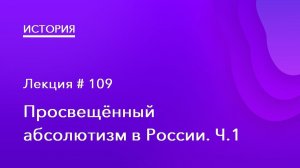 109. Просвещенный абсолютизм в России. Ч.1