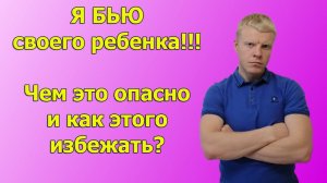 Я бью своего ребенка!!! Что с ним будет в будущем? И как избежать травм для ребенка?