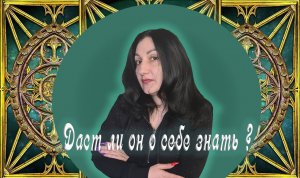 Онлайн расклад: "Даст ли он о себе знать"