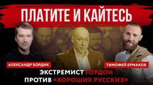 Платите и кайтесь. Экстремист гордон против «хороших русских» | Александр Бордик и Тимофей Ермаков