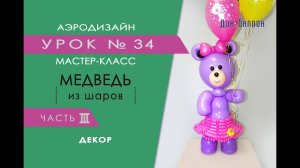 Искусство Аэродизайна. Урок №34. Часть 3. Мишка из воздушных шаров. Декор.