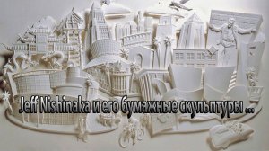 Джефф Нишинака (Jeff Nishinaka) и его бумажные скульптуры*