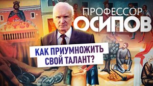 ПРОФЕССОР ОСИПОВ: КАК ПРИУМНОЖИТЬ СВОЙ ТАЛАНТ?