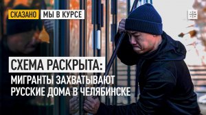 Схема раскрыта: Мигранты захватывают русские дома в Челябинске