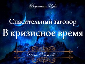 СПАСИТЕЛЬНЫЙ ЗАГОВОР В КРИЗИСНОЕ ВРЕМЯ Заговор Инги Хосроевой
