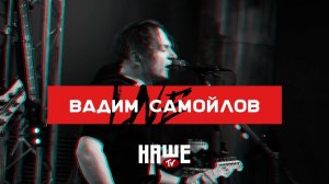 Вадим Самойлов Live — Другие / НАШЕ TV / Воздух