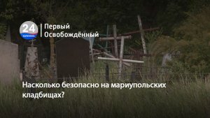 Насколько безопасно на мариупольских кладбищах. 30.05.2024