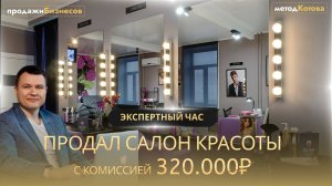 Продал Салон красоты с комиссией 320.000₽, разбор сделки по продаже бизнеса, бизнес брокер