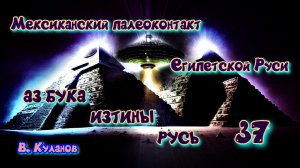 37. Мексиканский палеоконтакт Египетской Руси АЗ БУКА ИЗТИНЫ РУСЬ