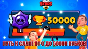 ПУТЬ К СЛАВЕ ОТ 0 ДО 50000 КУБКОВ ? БРАВЛ СТАРС