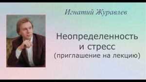 Неопределенность, конфузионный транс, стресс. Приглашение на лекцию