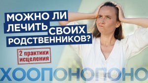 Можно ли лечить своих родственников? Техника ХООПОНОПОНО