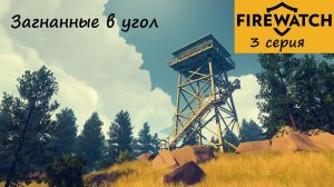 [Firewatch] 3 серия. Загнанные в угол. Чем кончится этот ужас?