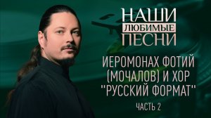 ИЕРОМОНАХ ФОТИЙ (МОЧАЛОВ) И ХОР "РУССКИЙ ФОРМАТ" ЧАСТЬ 2. НАШИ ЛЮБИМЫЕ ПЕСНИ