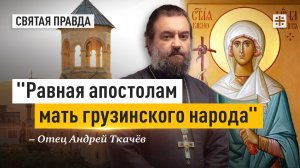 "Равная апостолам мать грузинского народа": Почему нам важно чтить Святую Нино — отец Андрей Ткачёв
