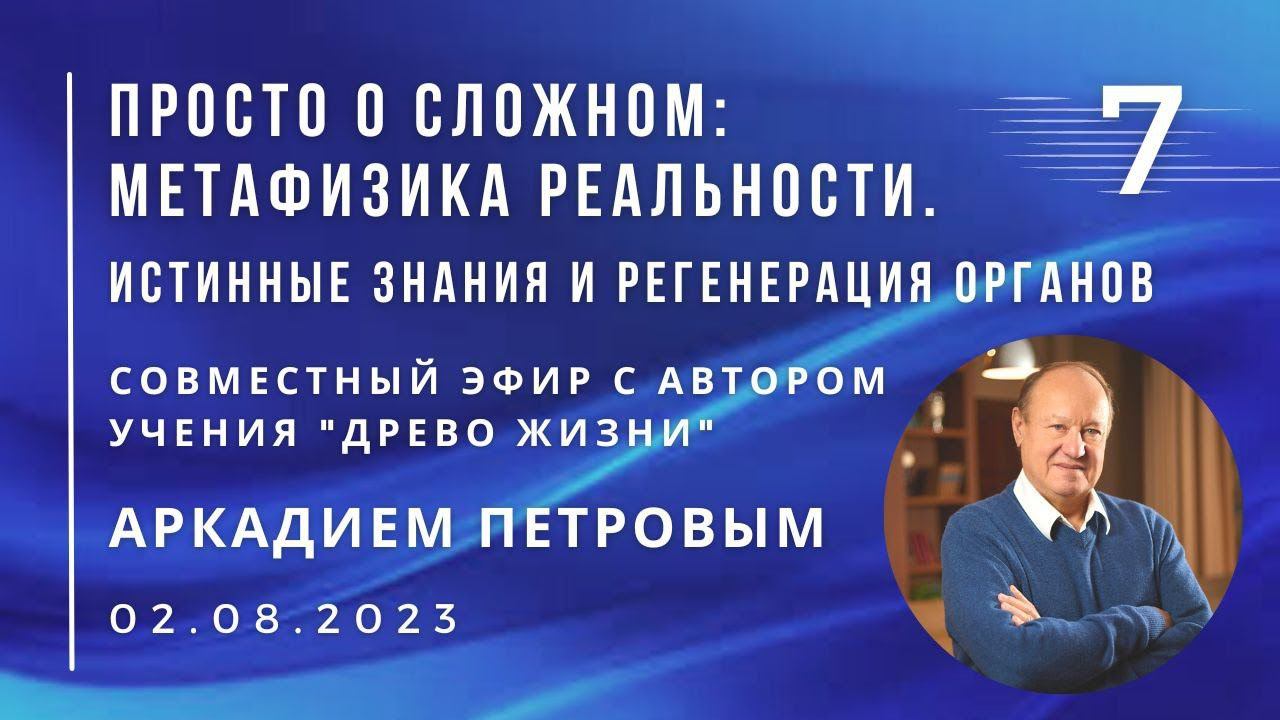 Совместный эфир с Аркадием ПЕТРОВЫМ 02.08.2023 №7. Истинные знания и регенерация органов