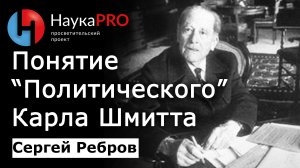 «Понятие политического» Карла Шмитта – Сергей Ребров | Лекции по политической философии