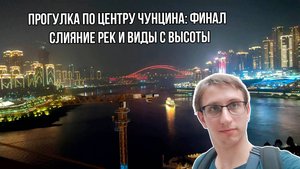 Финальная прогулка по центру Чунцина: слияние рек и виды с высоты