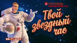 ТВОЙ ЗВЕЗДНЫЙ ЧАС. 04.11.2023 г. Проповедь - Лозовский С.А.