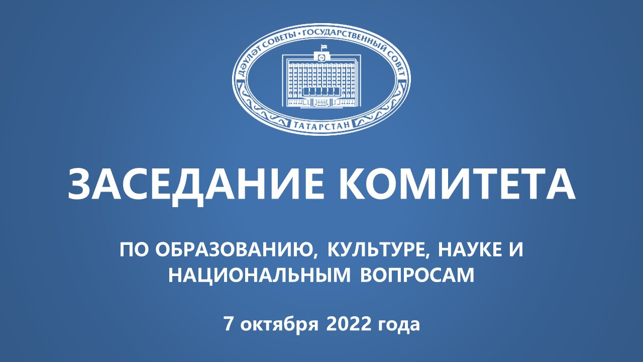 7.10.2022 Заседание Комитета ГС РТ по образованию, культуре, науке и национальным вопросам
