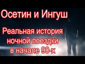 Осетин и Ингуш. Реальная история ночной поездки в начале 90-х