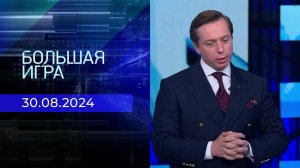 Большая игра. Часть 2. Выпуск от 30.08.2024