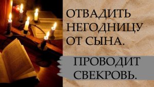 ОТВАДИТЬ НЕГОДНИЦУ ОТ СЫНА…ПРОВОДИТ СВЕКРОВЬ …