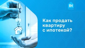 Как продать квартиру в ипотеке. Продажа квартиры в ипотеке