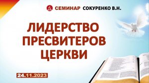 ЛИДЕРСТВО ПРЕСВИТЕРОВ ЦЕРКВИ.  24.11.2023 г. Семинар - Сокуренко В.Н.