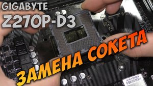 Замена сокета на материнской плате Gigabyte Z270P-D3