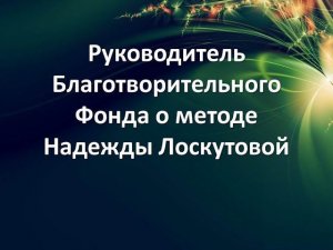 Руководитель Благотворительного фонда о методе Надежды Лоскутовой