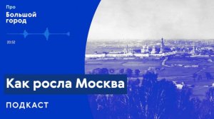 Как росла Москва? | Подкаст «Про Большой город»