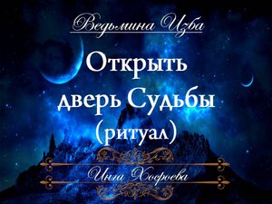 ОТКРЫТЬ ДВЕРЬ СУДЬБЫ (ритуал) Инга Хосроева ВЕДЬМИНА ИЗБА
