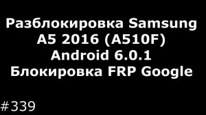 Разблокировка Samsung A5 2016 (A510F) Android 6.0.1. Блокировка FRP Google