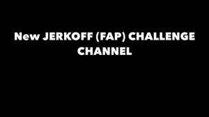 JERK OFF CHALLENGES SOON