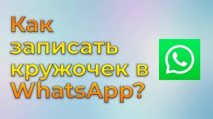 Как записать кружочек в WhatsApp?