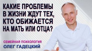 Какие проблемы в жизни ожидают тех, кто обижается на мать или на отца?