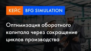 BFG Simulation кейс | Оптимизация оборотного капитала через сокращение циклов производства