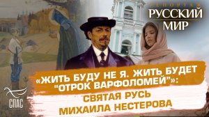 «ЖИТЬ БУДУ НЕ Я. ЖИТЬ БУДЕТ "ОТРОК ВАРФОЛОМЕЙ"»: СВЯТАЯ РУСЬ МИХАИЛА НЕСТЕРОВА