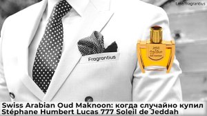 Swiss Arabian Oud Maknoon: когда случайно купил Stéphane Humbert Lucas 777 Soleil de Jeddah