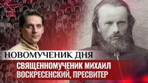 СВЯЩЕННОМУЧЕНИК МИХАИЛ ВОСКРЕСЕНСКИЙ, ПРЕСВИТЕР / НОВОМУЧЕНИК ДНЯ