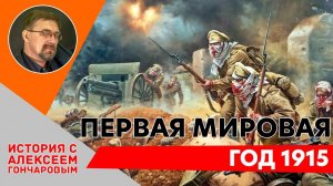 История России с Алексеем ГОНЧАРОВЫМ. Лекция 106. Первая Мировая война. Кампания 1915 г.